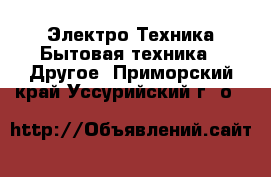 Электро-Техника Бытовая техника - Другое. Приморский край,Уссурийский г. о. 